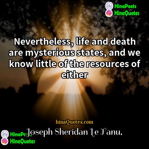 Joseph Sheridan Le Fanu Quotes | Nevertheless, life and death are mysterious states,